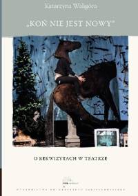 Koń nie jest nowy. O rekwizytach w teatrze - Katarzyna Waligóra