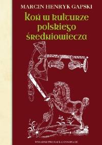 Koń w kulturze polskiego średniowiecza - Marcin Henryk Gapski