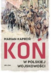 Koń w wojskowości polskiej - Marian Kazimierz Kaproń