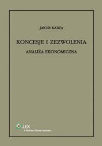 Koncesje i zezwolenia. Analiza ekonomiczna - Jakub Kabza