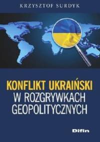 Konflikt ukraiński w rozgrywkach geopolitycznych - Krzysztof Surdyk