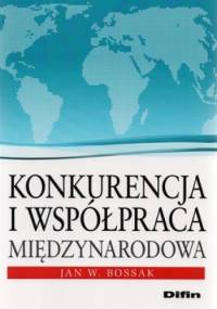 Konkurencja i współpraca międzynarodowa - Jan W. Bossak