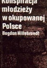 Konspiracja młodzieży w okupowanej Polsce - Bogdan Hillebrandt
