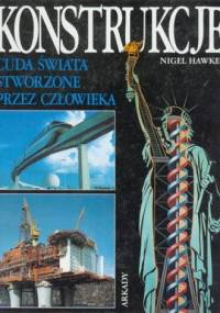 Konstrukcje. Cuda świata stworzone przez człowieka - Nigel Hawkes