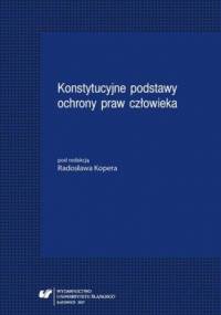 Konstytucyjne podstawy ochrony praw człowieka - Radosław Koper red.