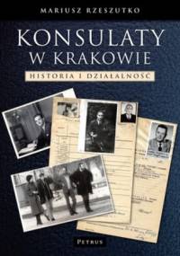 Konsulaty w Krakowie. Historia i działalność - Mariusz Rzeszutko