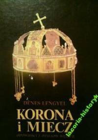 Korona i miecz. Opowieści z dziejów Węgier. - Denes Lengyel