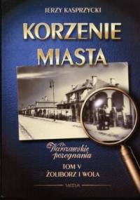 Korzenie Miasta. Żoliborz, Wola - Jerzy Kasprzycki