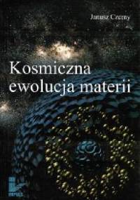 Kosmiczna ewolucja materii - Janusz Czerny
