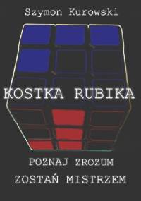 Kostka Rubika - Poznaj, Zrozum, Zostań Mistrzem - Szymon Kurowski