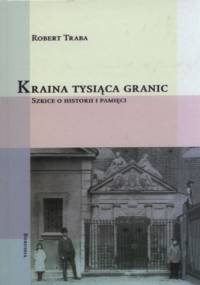 Kraina tysiąca granic. Szkice o historii i pamięci - Robert Traba