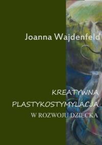 Kreatywna plastykostymulacja w rozwoju dziecka - Joanna Wajdenfeld