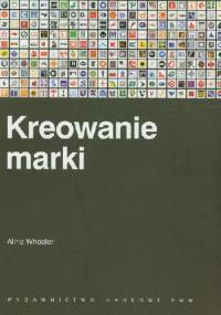 Kreowanie marki. Przewodnik dla menedżerów marki - Alina Wheeler