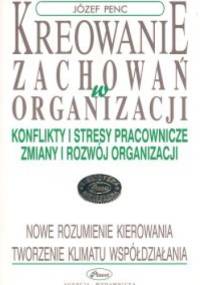 Kreowanie zachowań w organizacji - Józef Penc