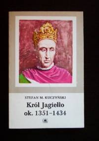 Król Jagiełło ok. 1351 - 1434 - Stefan Maria Kuczyński