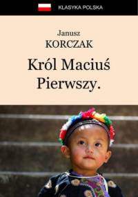 Król Maciuś Pierwszy. Król Maciuś na wyspie bezludnej - Janusz Korczak