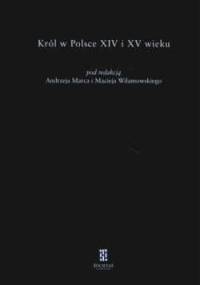 Król w Polsce w XIV i XV wieku - Andrzej Marcal, Maciej Wilamowski