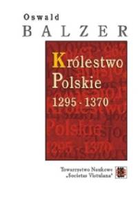 Królestwo Polskie 1295 - 1370 - Oswald Balzer