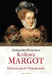 Królowa Margot. Ostatnia perła Walezjuszów - Aleksandra Skrzypietz