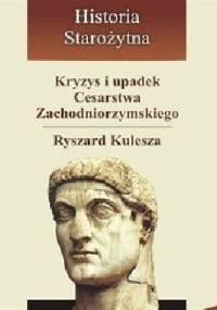 Kryzys i upadek Cesarstwa Zachodniorzymskiego - Ryszard Kulesza