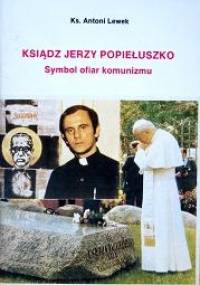 Ksiądz Jerzy Popiełuszko. Symbol ofiar komunizmu - Antoni Lewek