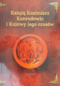 Książę Kazimierz Konradowic i Kujawy jego czasów - Dariusz Karczewski