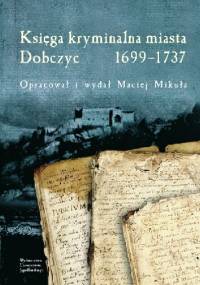 Księga kryminalna miasta Dobczyc 1699-1737 - Maciej Mikuła