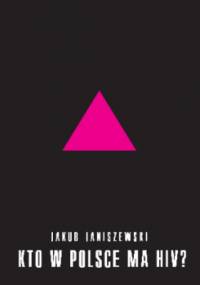 Kto w Polsce ma HIV? . Epidemia i jej mistyfikacje - Jakub Janiszewski