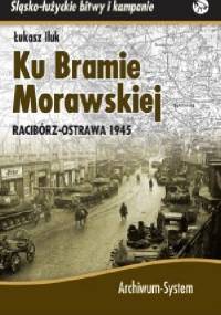 Ku Bramie Morawskiej. Racibórz-Ostrawa 1945 - Łukasz Iluk
