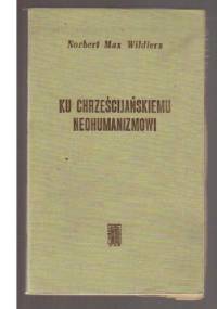 Ku chrześcijańskiemu neohumanizmowi - Norbert Max Wildiers