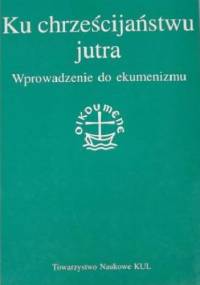 Ku chrześcijaństwu jutra. Wprowadzenie do ekumenizmu