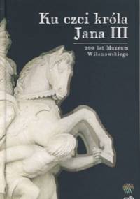 Ku czci króla Jana III. Bohaterowie i pamiątki - Marta Gołąbek
