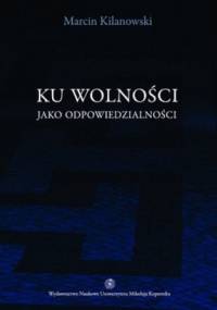Ku wolności jako odpowiedzialności - Marcin Kilanowski