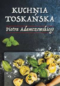 Kuchnia toskańska Piotra Adamczewskiego - Piotr Adamczewski