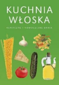 Kuchnia włoska. Klasyczne i nowoczesne dania - praca zbiorowa