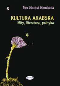 Kultura arabska: Mity, literatura, polityka - Ewa Machut-Mendecka