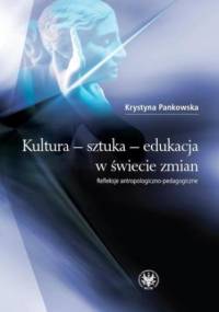 Kultura - sztuka - edukacja w świecie zmian - Krystyna Pankowska