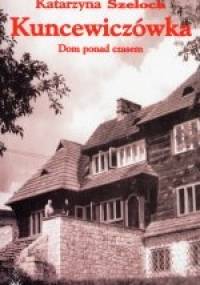 Kuncewiczówka. Dom ponad czasem - Katarzyna Szeloch