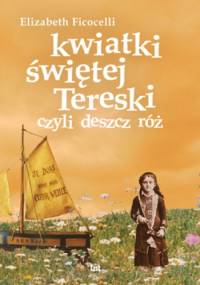 Kwiatki świętej Tereski czyli deszcz róż - Elizabeth Ficocelli