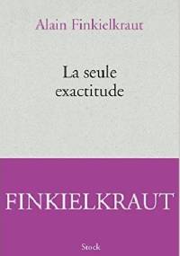 La seule exactitude - Alain Finkielkraut