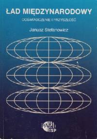 Ład międzynarodowy: doświadczenie i przyszłość - Janusz Stefanowicz