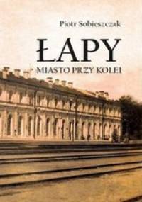 Łapy. Miasto przy kolei - Piotr Sobieszczak