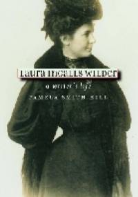 Laura Ingalls Wilder: A Writer's Life - Pamela Smith Hill