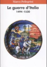 Le guerre d’Italia 1494-1530 - Marco Pellegrini