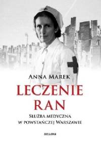 Leczenie ran. Służba medyczna w powstańczej Warszawie - Anna Marek