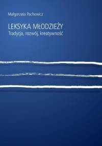 Leksyka młodzieży. Tradycja, rozwój, kreatywność - Małgorzata Pachowicz