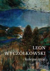 Leon Wyczółkowski - kolejne życie - Jolanta Baziak