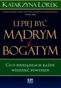 LEPIEJ BYĆ  MĄDRYM I BOGATYM! - Katarzyna Lorek