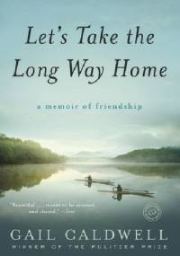 Let's Take the Long Way Home. A Memoir of Friendship - Gail Caldwell