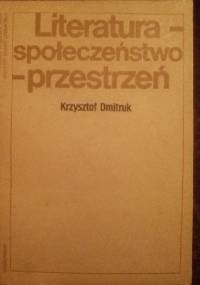 Literatura - społeczeństwo - przestrzeń - Krzysztof Dmitruk